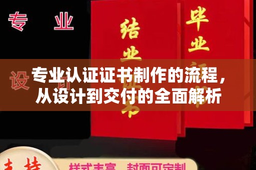 蓬安专业认证证书制作的流程，从设计到交付的全面解析